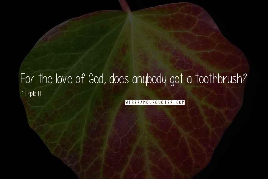 Triple H Quotes: For the love of God, does anybody got a toothbrush?