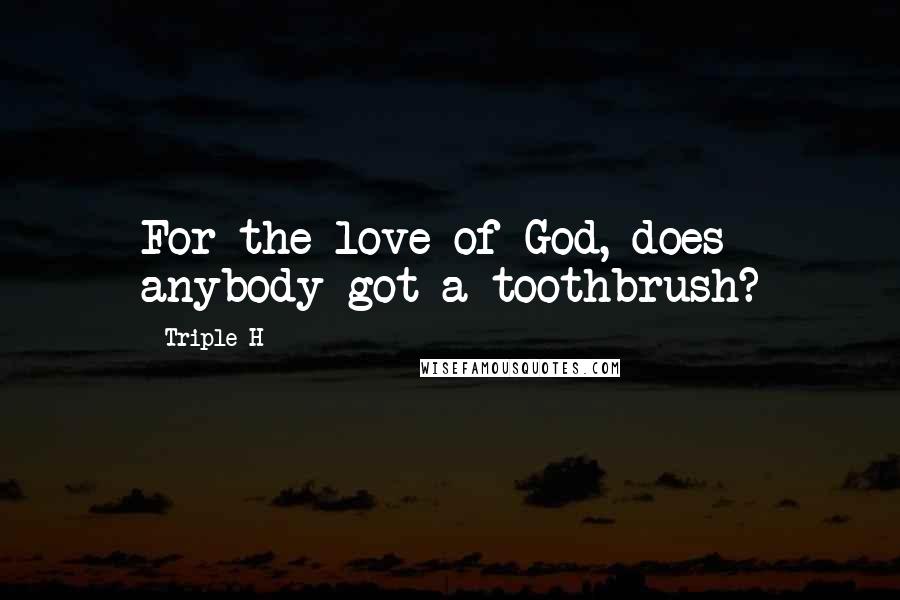 Triple H Quotes: For the love of God, does anybody got a toothbrush?