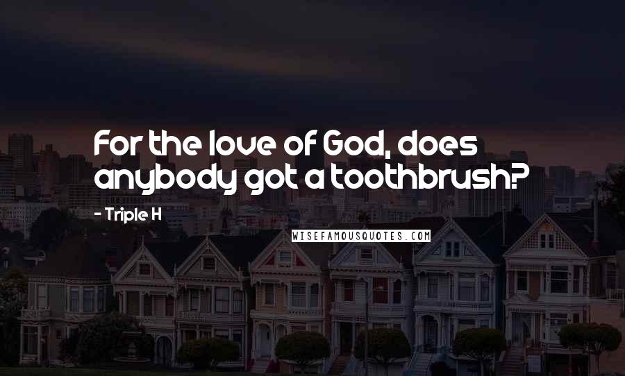 Triple H Quotes: For the love of God, does anybody got a toothbrush?