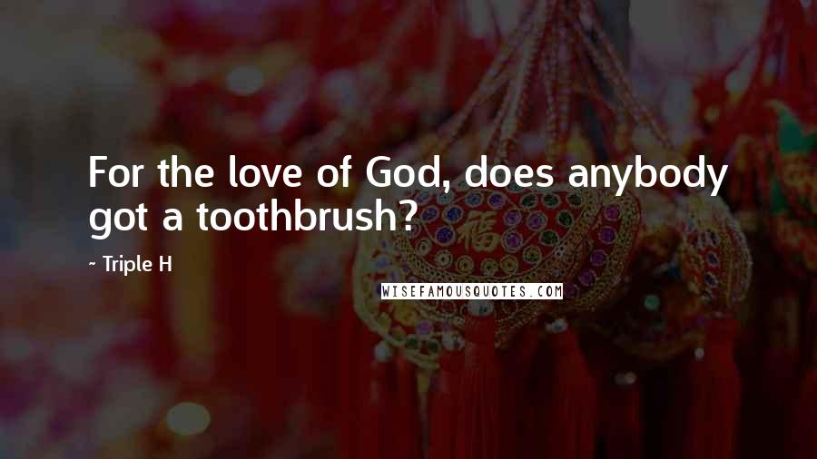 Triple H Quotes: For the love of God, does anybody got a toothbrush?