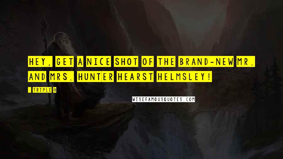 Triple H Quotes: Hey, get a nice shot of the brand-new Mr. and Mrs. Hunter Hearst Helmsley!