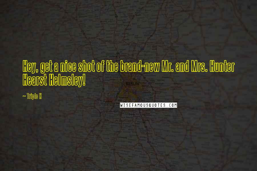Triple H Quotes: Hey, get a nice shot of the brand-new Mr. and Mrs. Hunter Hearst Helmsley!