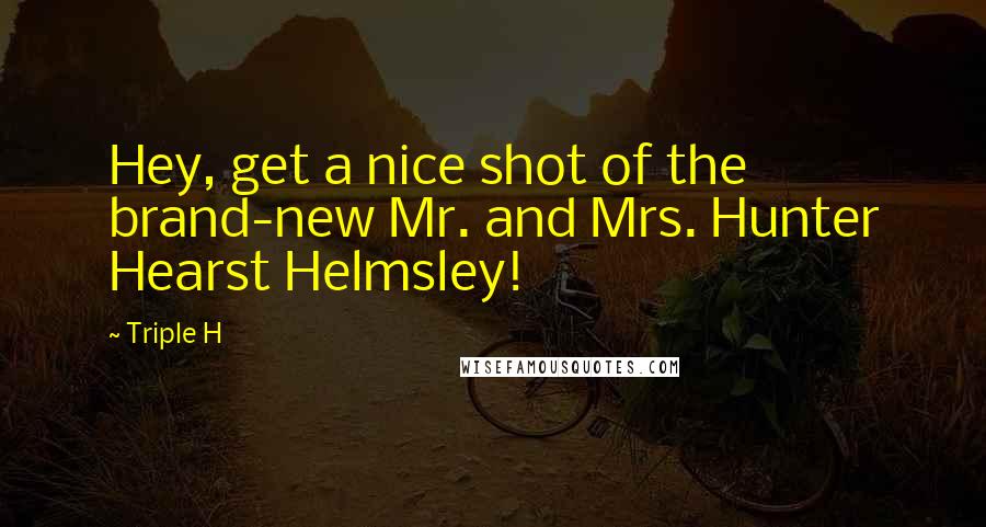 Triple H Quotes: Hey, get a nice shot of the brand-new Mr. and Mrs. Hunter Hearst Helmsley!