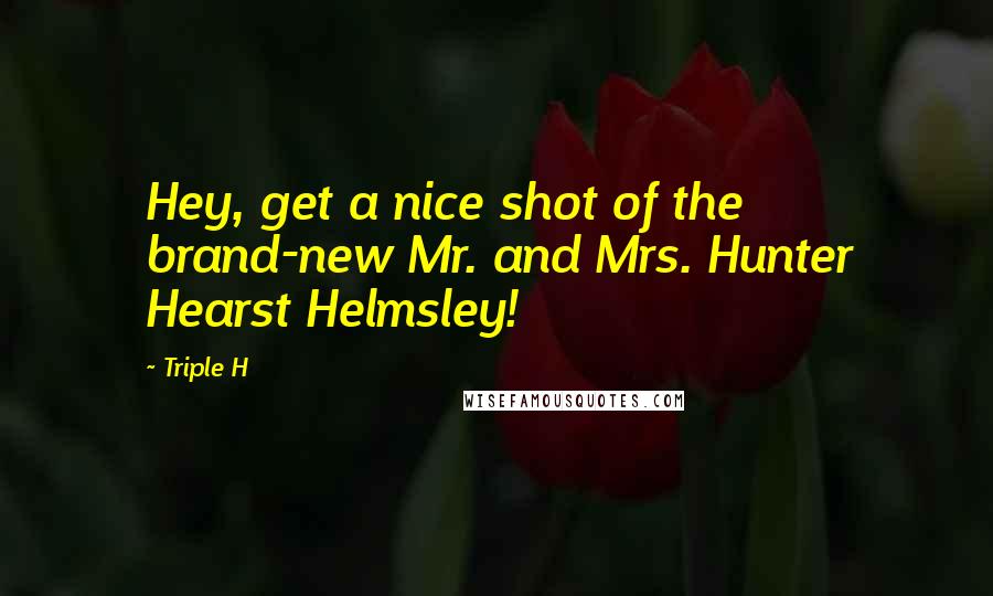 Triple H Quotes: Hey, get a nice shot of the brand-new Mr. and Mrs. Hunter Hearst Helmsley!