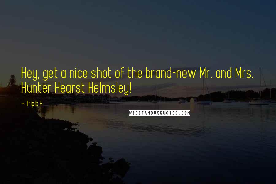 Triple H Quotes: Hey, get a nice shot of the brand-new Mr. and Mrs. Hunter Hearst Helmsley!
