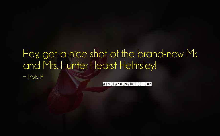 Triple H Quotes: Hey, get a nice shot of the brand-new Mr. and Mrs. Hunter Hearst Helmsley!