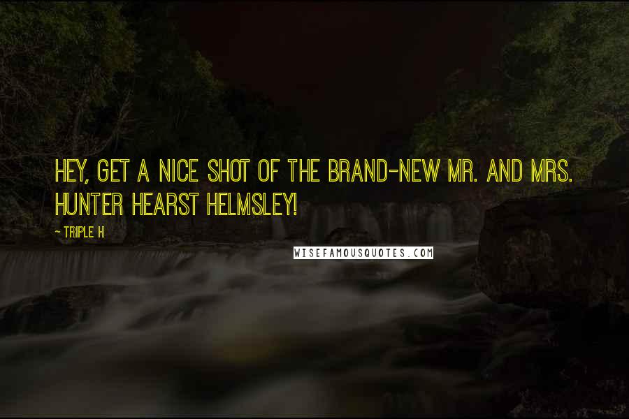 Triple H Quotes: Hey, get a nice shot of the brand-new Mr. and Mrs. Hunter Hearst Helmsley!