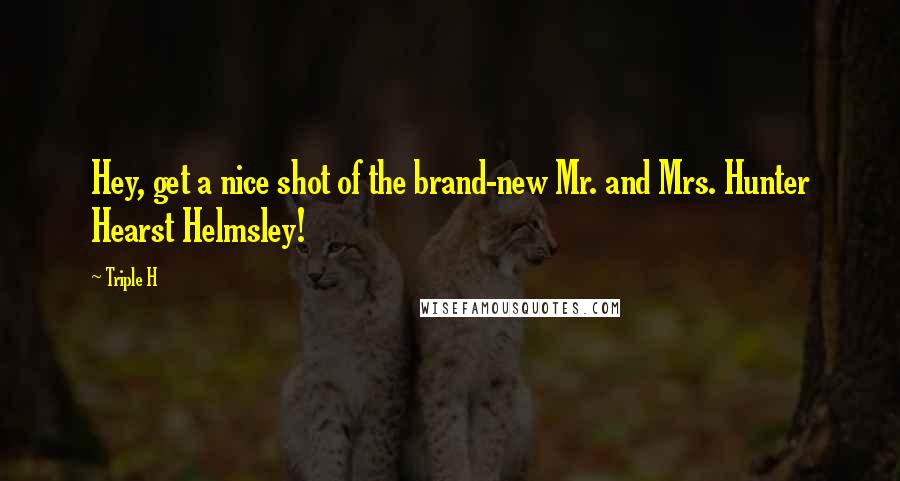 Triple H Quotes: Hey, get a nice shot of the brand-new Mr. and Mrs. Hunter Hearst Helmsley!