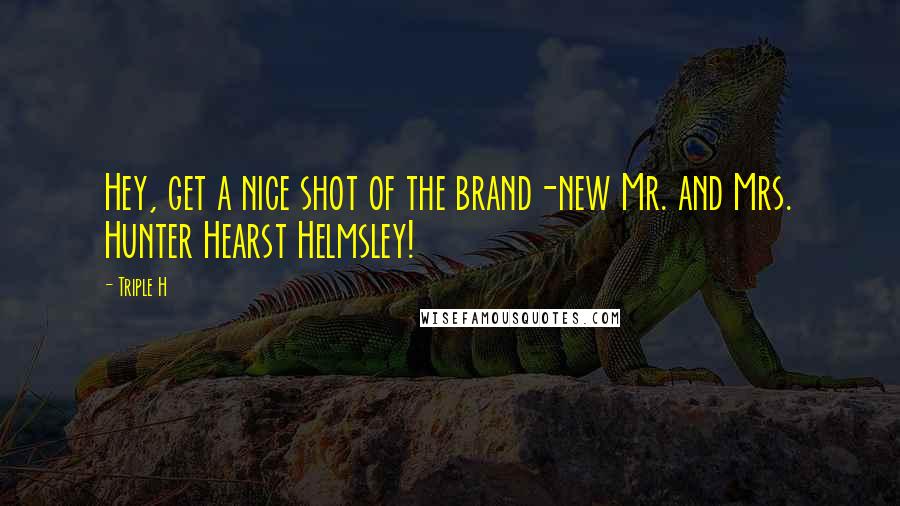 Triple H Quotes: Hey, get a nice shot of the brand-new Mr. and Mrs. Hunter Hearst Helmsley!