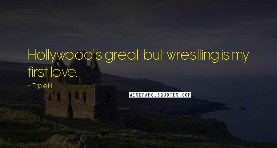 Triple H Quotes: Hollywood's great, but wrestling is my first love.