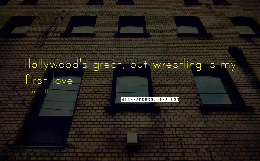 Triple H Quotes: Hollywood's great, but wrestling is my first love.
