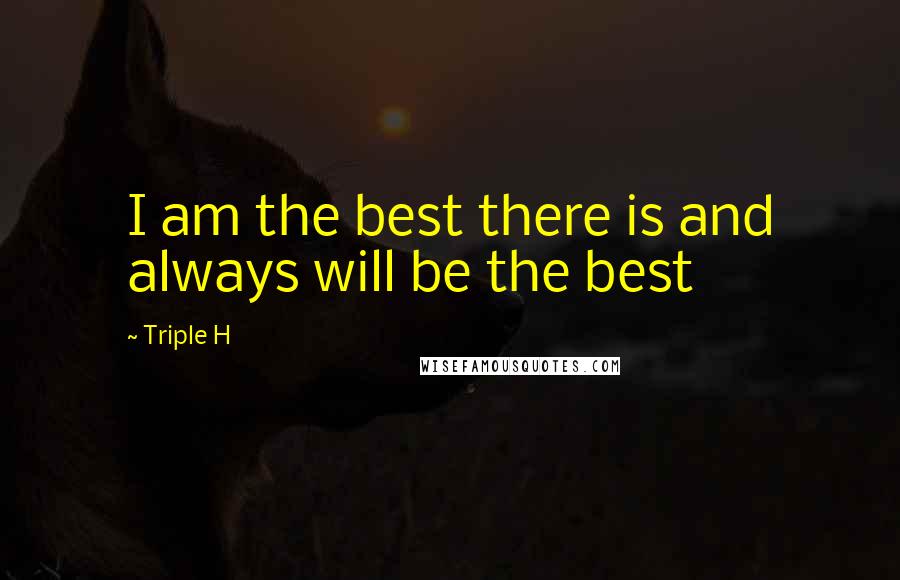 Triple H Quotes: I am the best there is and always will be the best