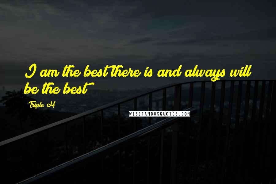 Triple H Quotes: I am the best there is and always will be the best