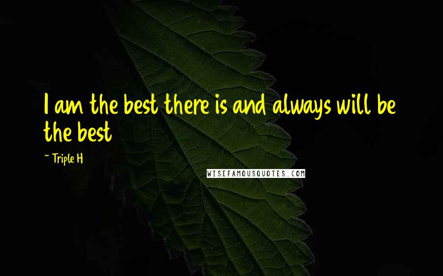 Triple H Quotes: I am the best there is and always will be the best