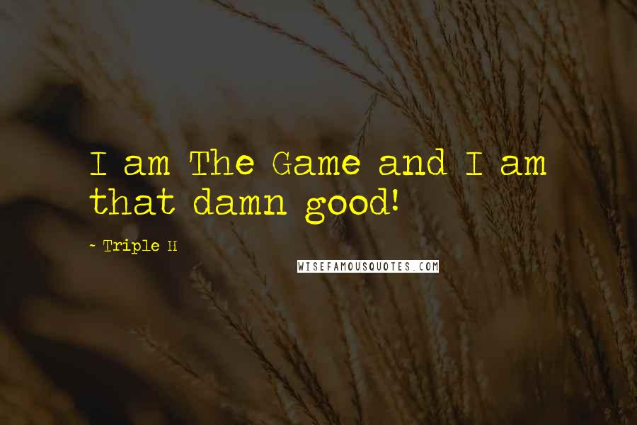 Triple H Quotes: I am The Game and I am that damn good!