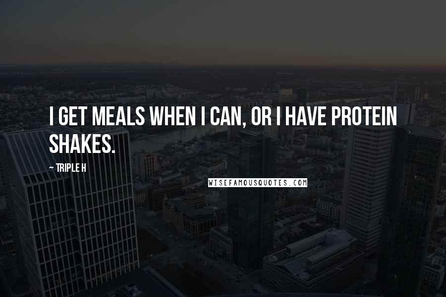 Triple H Quotes: I get meals when I can, or I have protein shakes.