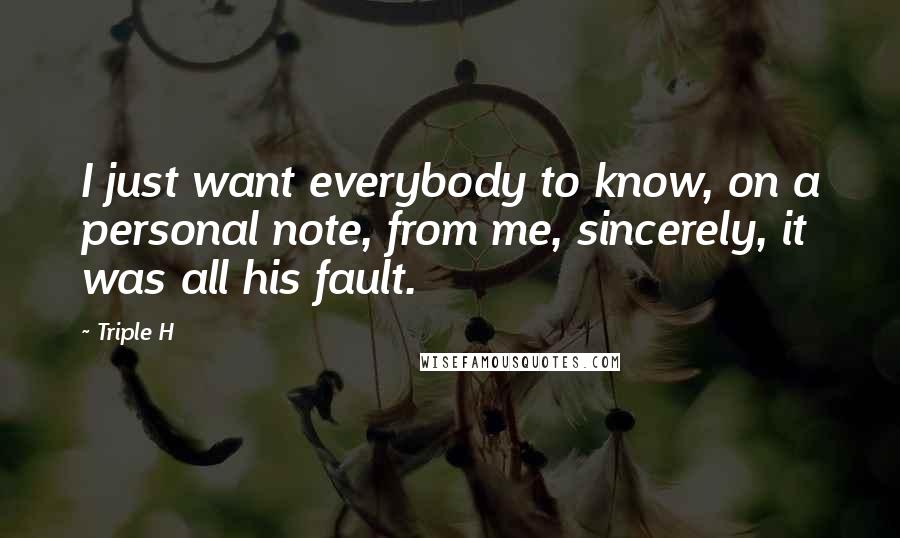 Triple H Quotes: I just want everybody to know, on a personal note, from me, sincerely, it was all his fault.