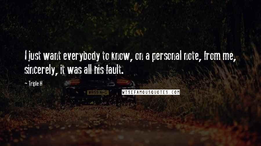 Triple H Quotes: I just want everybody to know, on a personal note, from me, sincerely, it was all his fault.