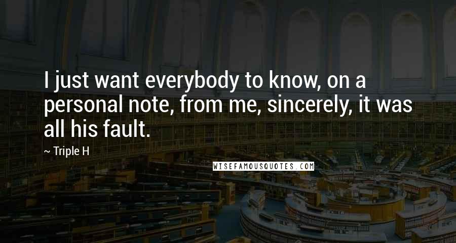 Triple H Quotes: I just want everybody to know, on a personal note, from me, sincerely, it was all his fault.