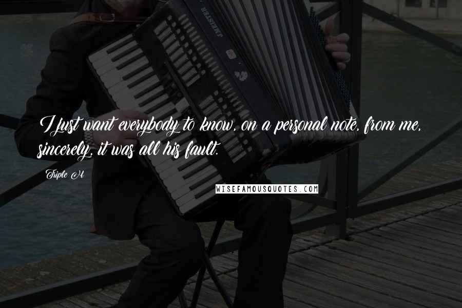 Triple H Quotes: I just want everybody to know, on a personal note, from me, sincerely, it was all his fault.