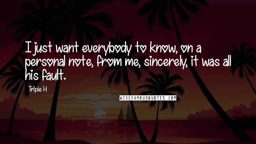 Triple H Quotes: I just want everybody to know, on a personal note, from me, sincerely, it was all his fault.