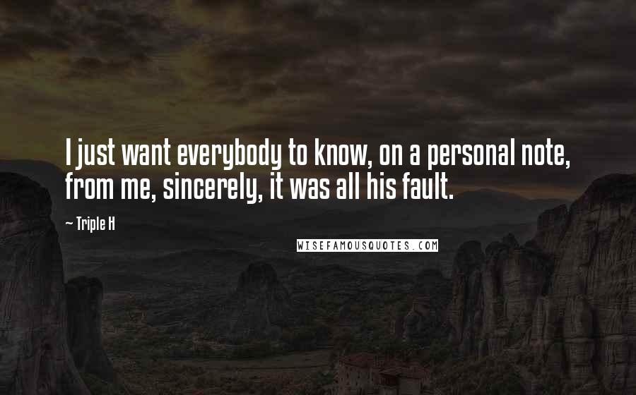 Triple H Quotes: I just want everybody to know, on a personal note, from me, sincerely, it was all his fault.