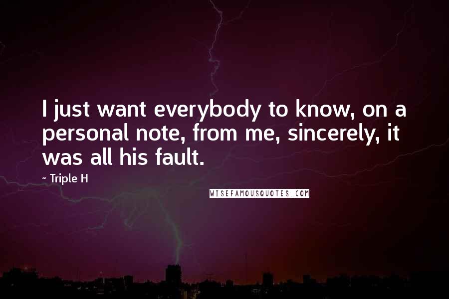 Triple H Quotes: I just want everybody to know, on a personal note, from me, sincerely, it was all his fault.