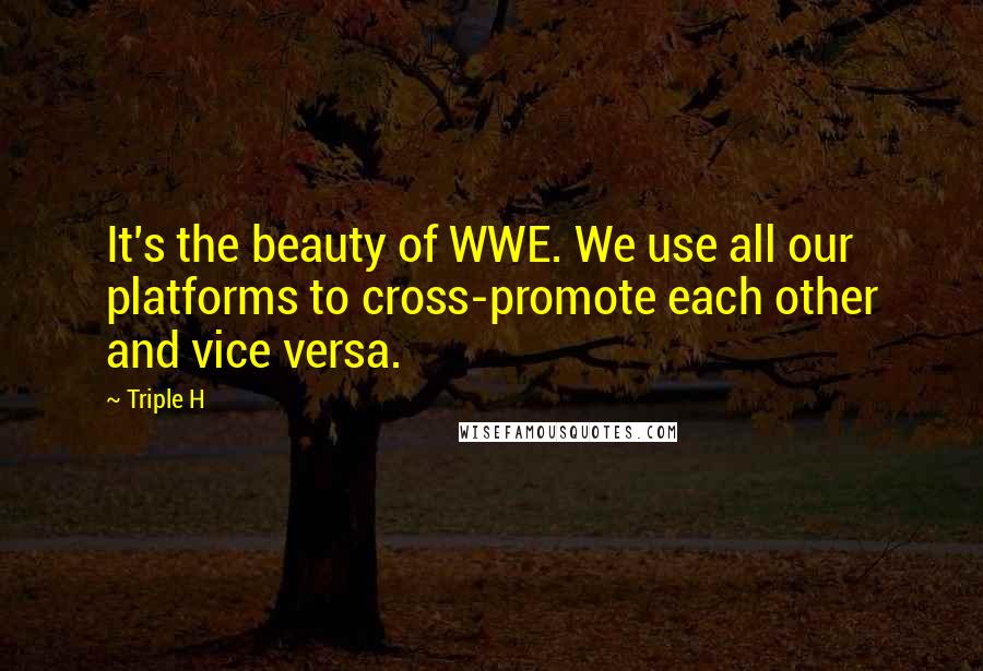 Triple H Quotes: It's the beauty of WWE. We use all our platforms to cross-promote each other and vice versa.