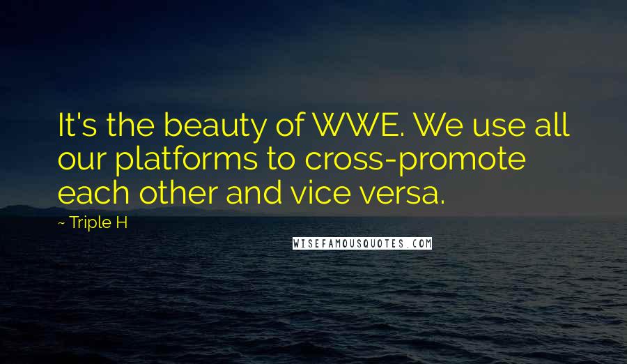 Triple H Quotes: It's the beauty of WWE. We use all our platforms to cross-promote each other and vice versa.