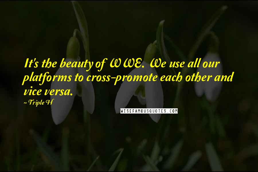Triple H Quotes: It's the beauty of WWE. We use all our platforms to cross-promote each other and vice versa.