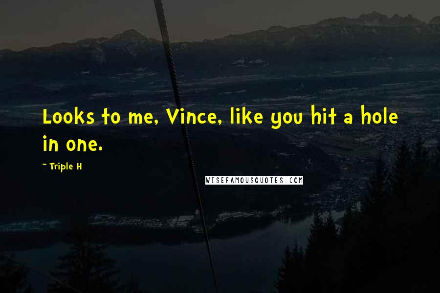 Triple H Quotes: Looks to me, Vince, like you hit a hole in one.