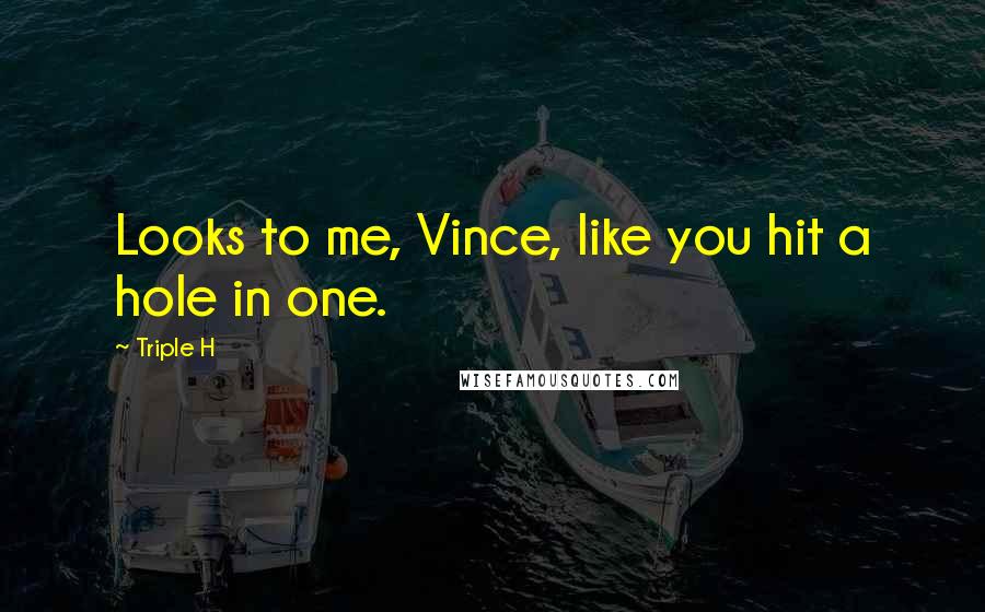 Triple H Quotes: Looks to me, Vince, like you hit a hole in one.