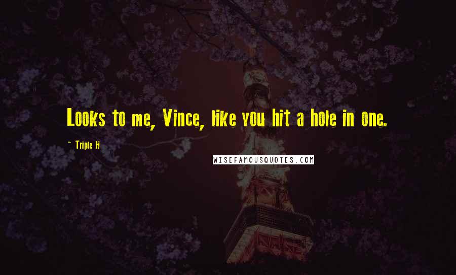 Triple H Quotes: Looks to me, Vince, like you hit a hole in one.
