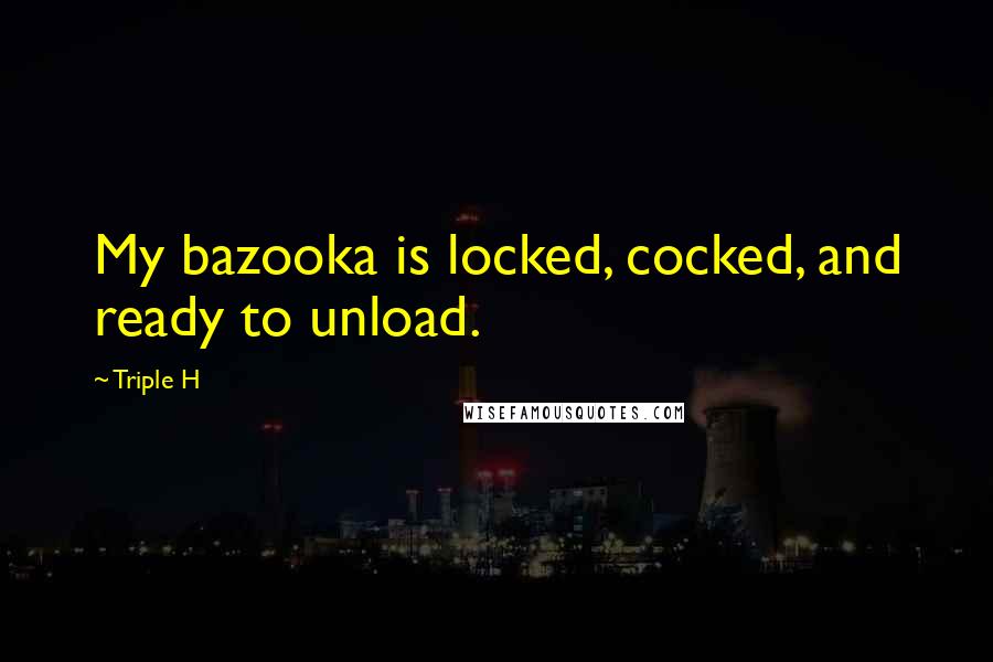 Triple H Quotes: My bazooka is locked, cocked, and ready to unload.