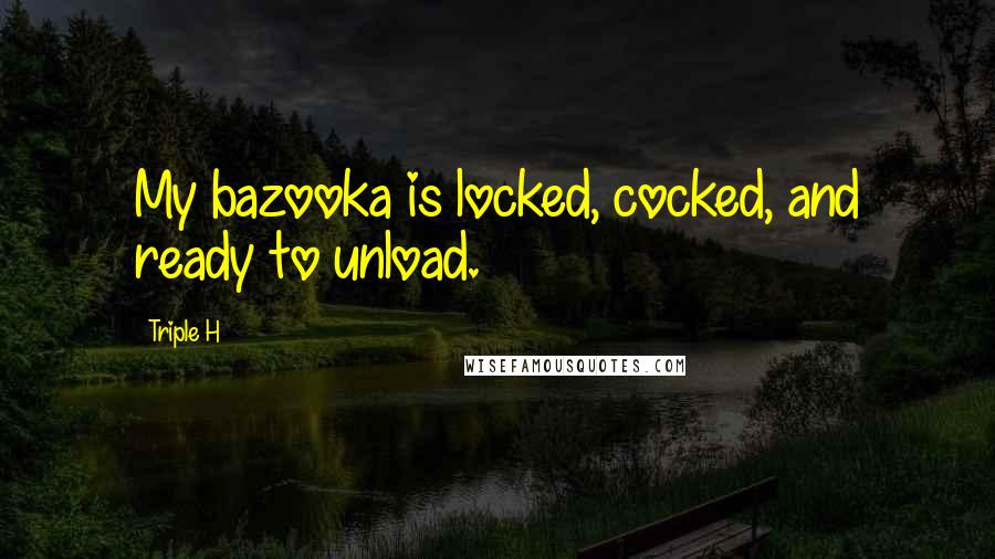 Triple H Quotes: My bazooka is locked, cocked, and ready to unload.