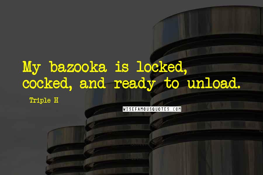 Triple H Quotes: My bazooka is locked, cocked, and ready to unload.