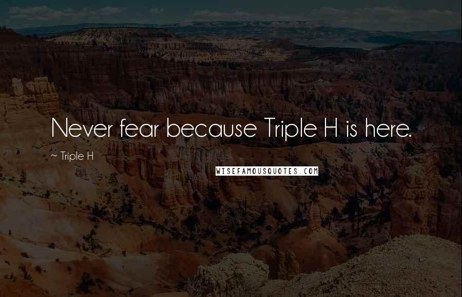 Triple H Quotes: Never fear because Triple H is here.