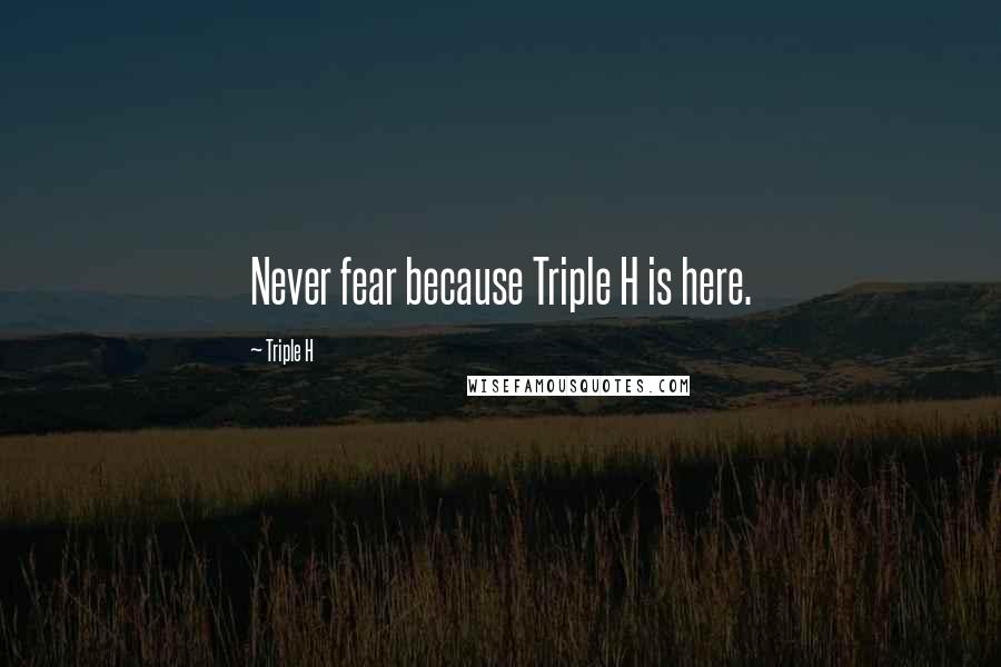 Triple H Quotes: Never fear because Triple H is here.