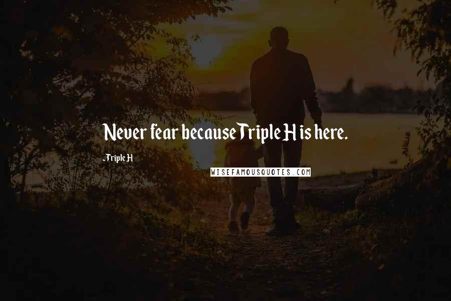 Triple H Quotes: Never fear because Triple H is here.