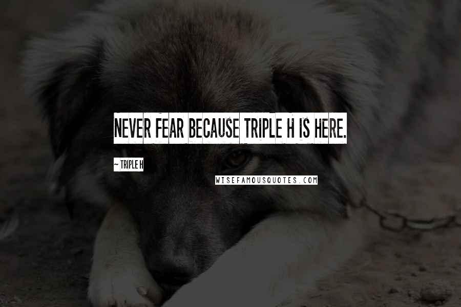 Triple H Quotes: Never fear because Triple H is here.
