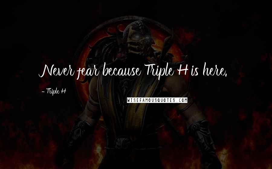 Triple H Quotes: Never fear because Triple H is here.