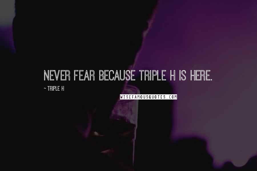 Triple H Quotes: Never fear because Triple H is here.