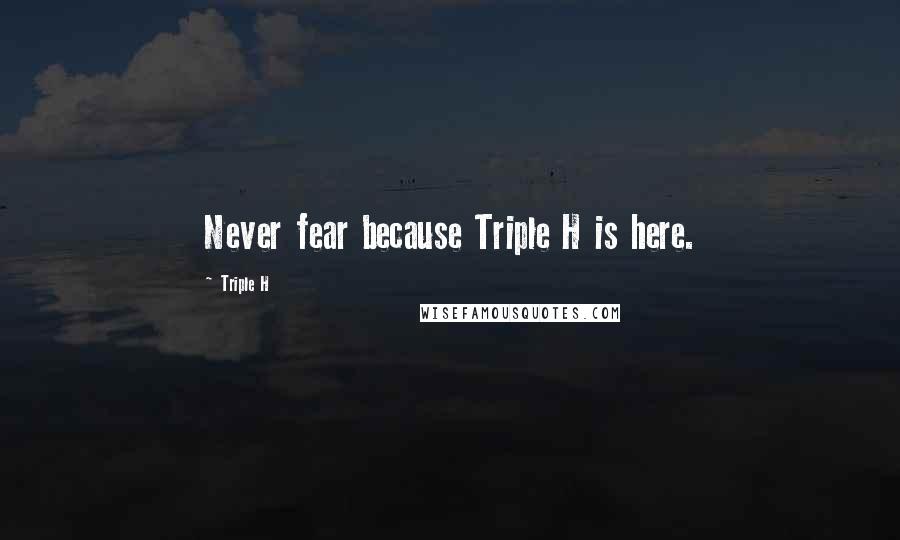 Triple H Quotes: Never fear because Triple H is here.