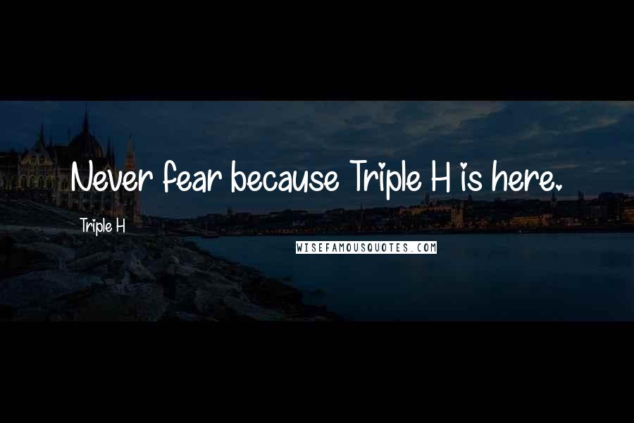 Triple H Quotes: Never fear because Triple H is here.