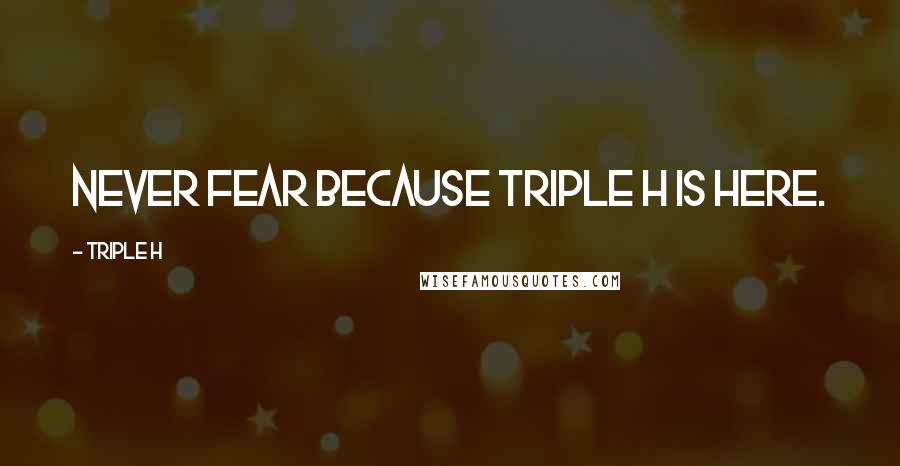 Triple H Quotes: Never fear because Triple H is here.