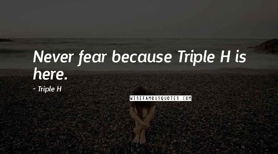 Triple H Quotes: Never fear because Triple H is here.