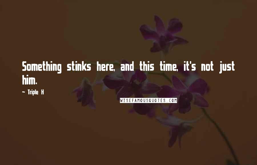 Triple H Quotes: Something stinks here, and this time, it's not just him.
