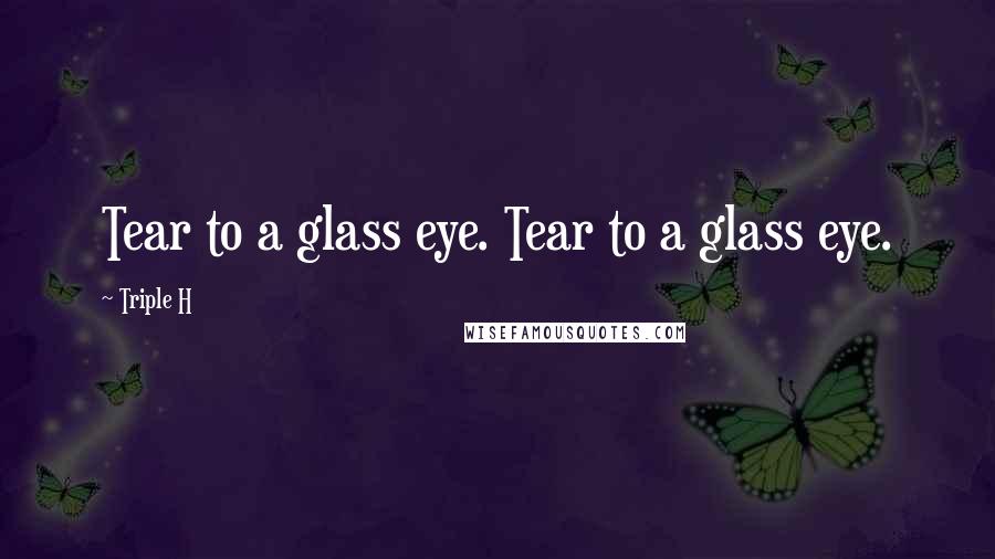 Triple H Quotes: Tear to a glass eye. Tear to a glass eye.