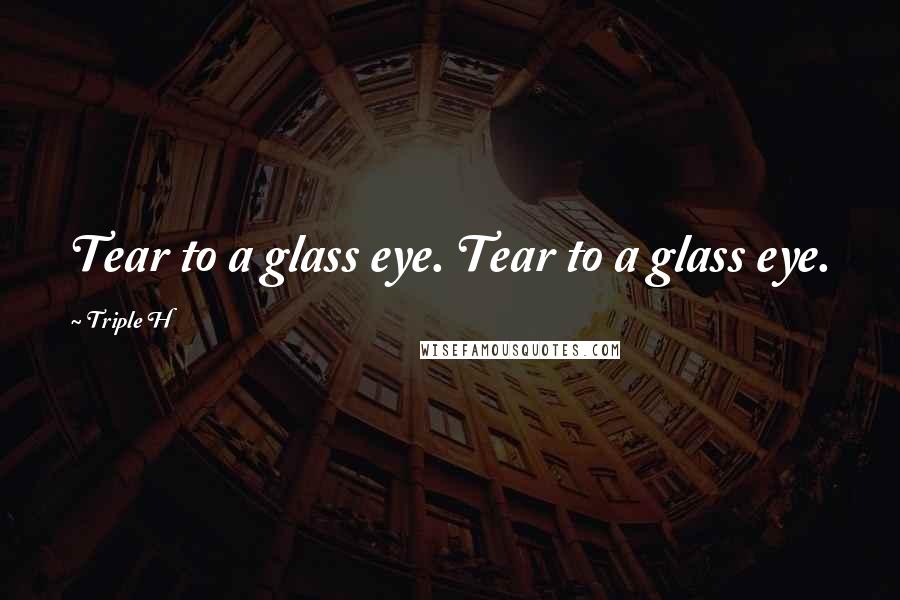 Triple H Quotes: Tear to a glass eye. Tear to a glass eye.