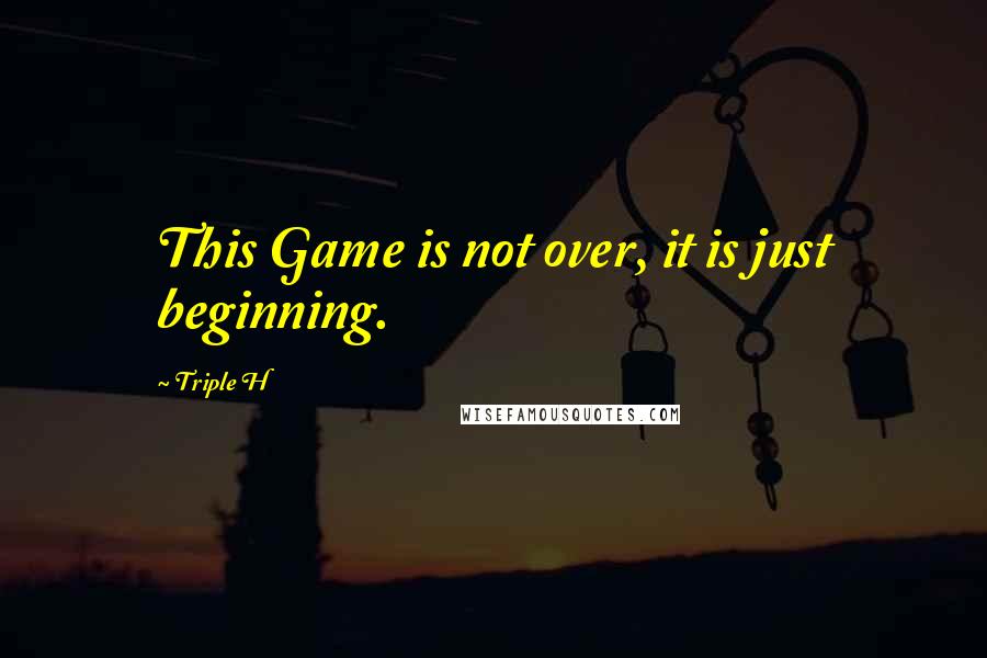 Triple H Quotes: This Game is not over, it is just beginning.